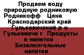 Продаем воду природную родниковую Родникофф › Цена ­ 18 - Краснодарский край, Гулькевичский р-н, Гулькевичи г. Продукты и напитки » Безалкогольные напитки   . Краснодарский край